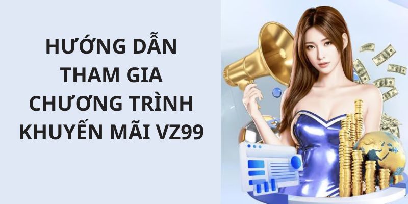 Hướng dẫn quý hội viên quy trình tham gia khuyến mãi từ VZ99 