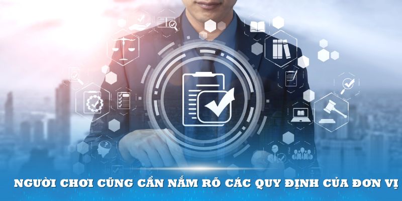 Người chơi cũng cần nắm rõ các quy định của đơn vị để bảo vệ quyền lợi cho hai bên