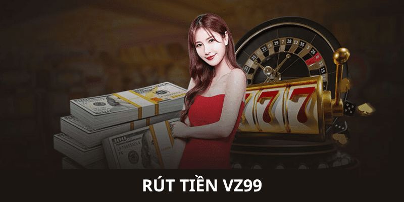 Tổng quát về rút tiền VZ99